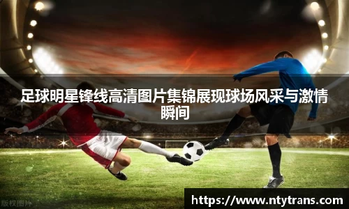 足球明星锋线高清图片集锦展现球场风采与激情瞬间