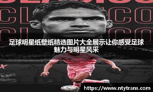 足球明星纸壁纸精选图片大全展示让你感受足球魅力与明星风采