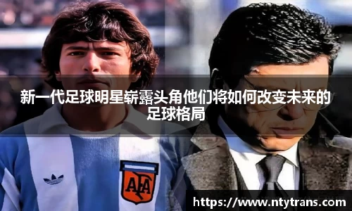 新一代足球明星崭露头角他们将如何改变未来的足球格局